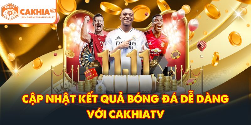 CakhiaTV – Kênh trực tiếp bóng đá TOP 1 cực nóng Full HD 8 Cập nhật kết quả bóng đá dễ dàng với CakhiaTV